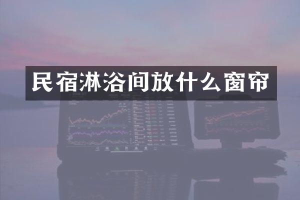 民宿淋浴间放什么窗帘