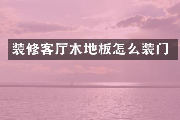 装修客厅木地板怎么装门