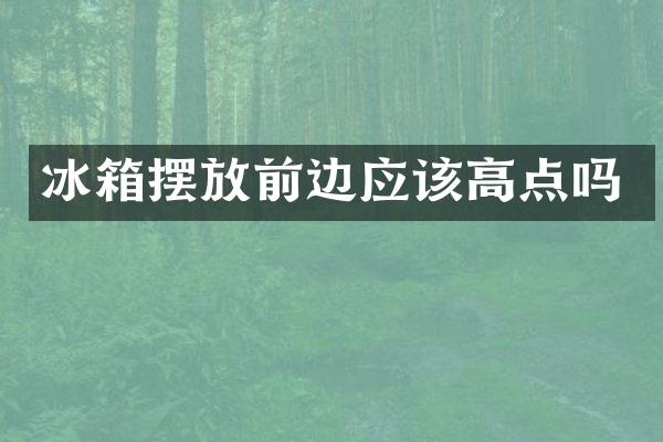 冰箱摆放前边应该高点吗