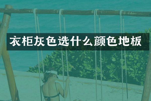 衣柜灰色选什么颜色地板