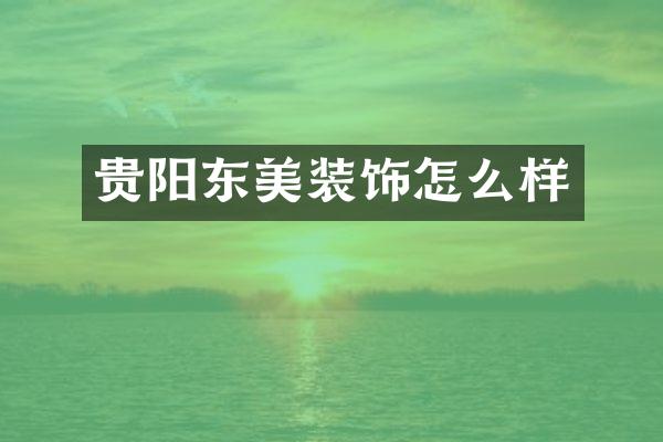 贵阳东美装饰怎么样