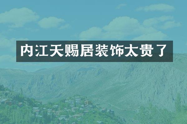 内江天赐居装饰太贵了