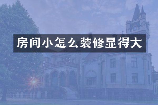房间小怎么装修显得大