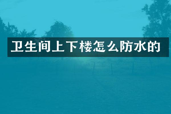 卫生间上下楼怎么防水的
