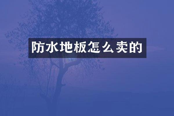 防水地板怎么卖的
