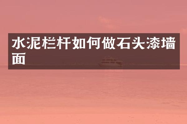 水泥栏杆如何做石头漆墙面