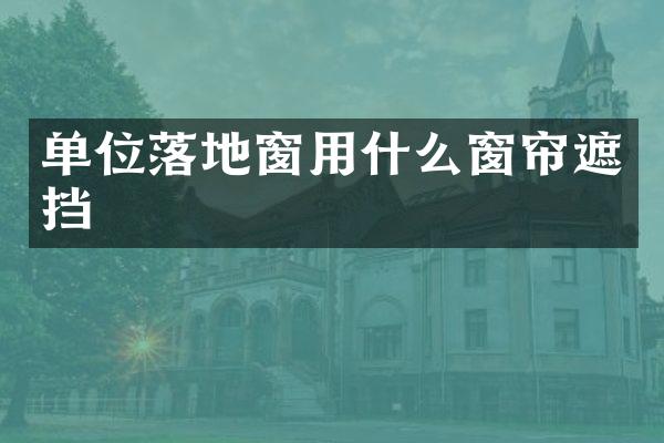 单位落地窗用什么窗帘遮挡