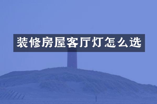 装修房屋客厅灯怎么选