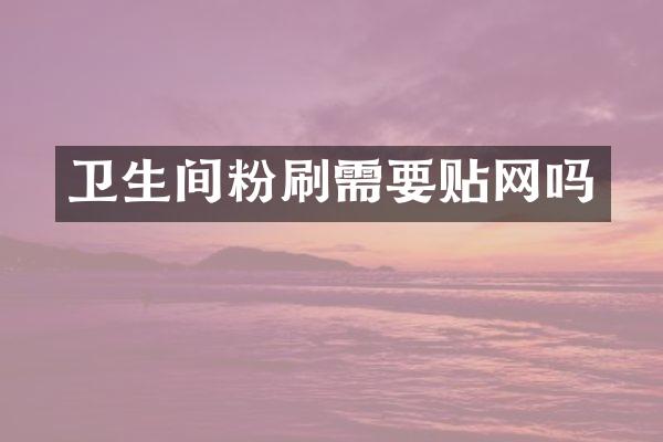 卫生间粉刷需要贴网吗