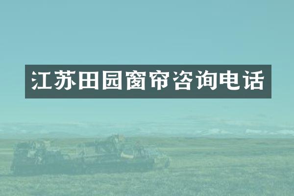 江苏田园窗帘咨询电话