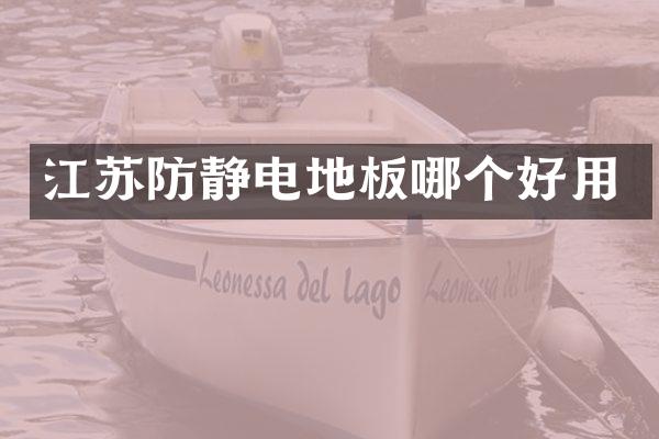 江苏防静电地板哪个好用