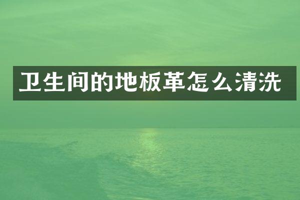 卫生间的地板革怎么清洗