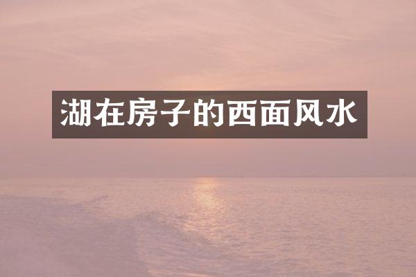 湖在房子的西面风水