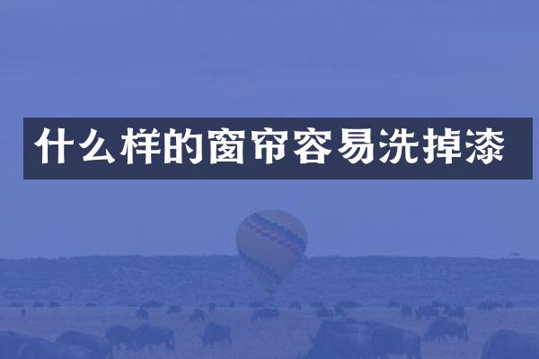 什么样的窗帘容易洗掉漆