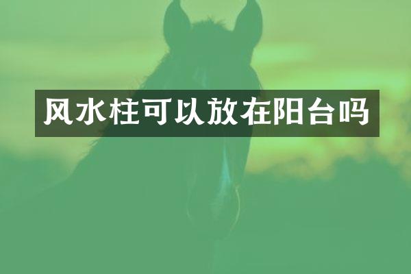 风水柱可以放在阳台吗