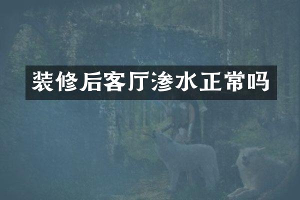 装修后客厅渗水正常吗