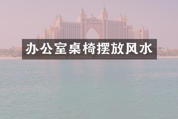 办公室桌椅摆放风水