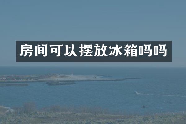 房间可以摆放冰箱吗吗