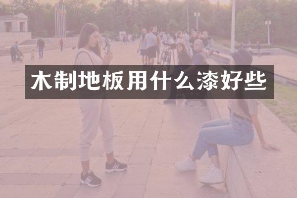 木制地板用什么漆好些