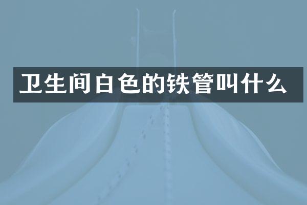 卫生间白色的铁管叫什么