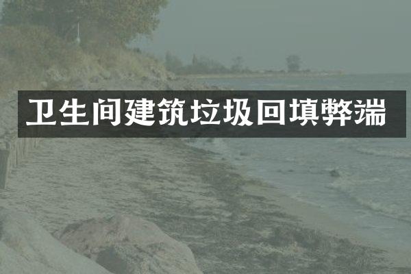 卫生间建筑垃圾回填弊端