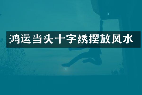 鸿运当头十字绣摆放风水