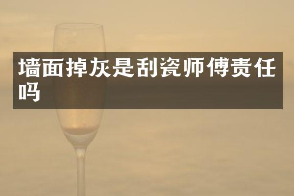 墙面掉灰是刮瓷师傅责任吗