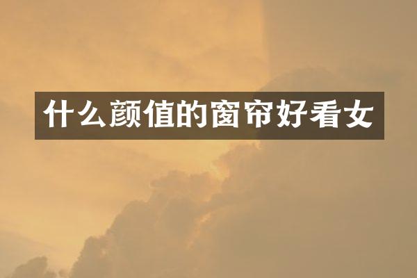 什么颜值的窗帘好看女