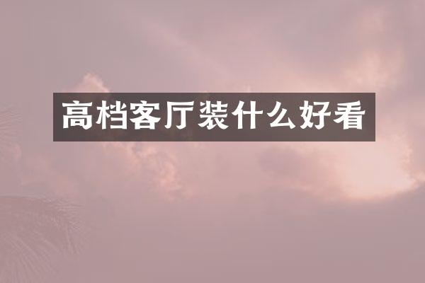 高档客厅装什么好看