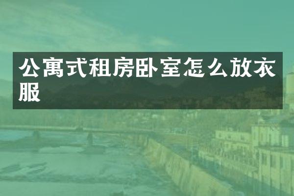 公寓式租房卧室怎么放衣服