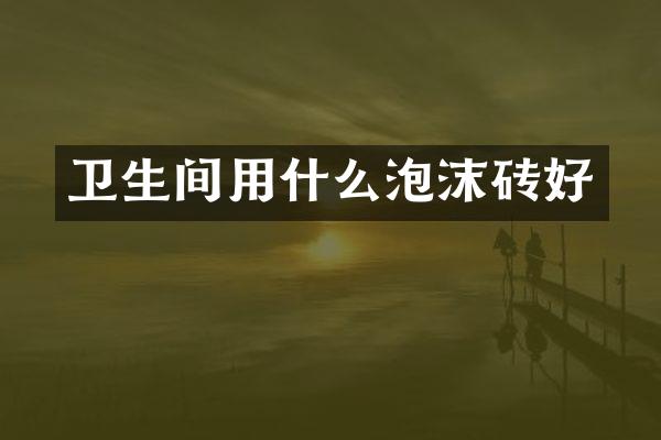 卫生间用什么泡沫砖好