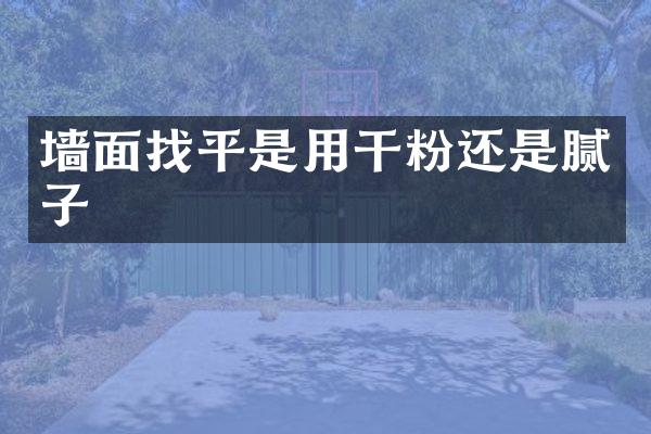 墙面找平是用干粉还是腻子