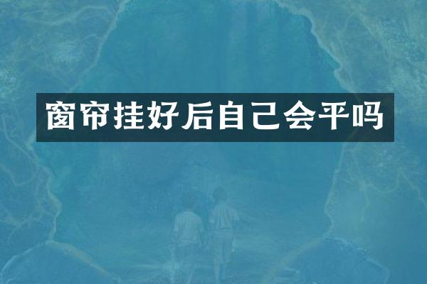 窗帘挂好后自己会平吗