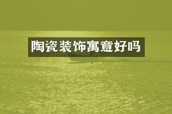 陶瓷装饰寓意好吗