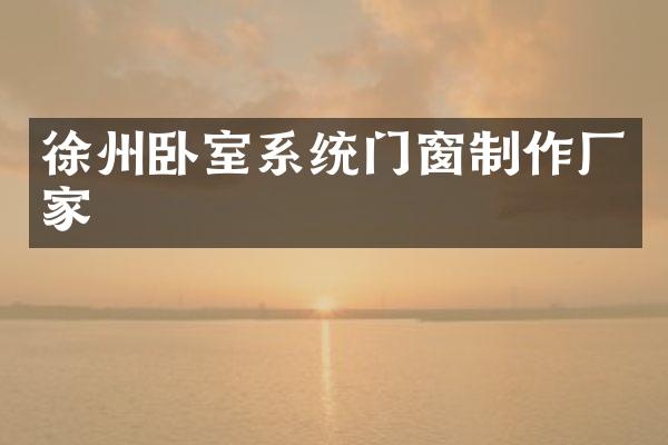 徐州卧室系统门窗制作厂家