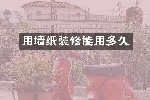 用墙纸装修能用多久