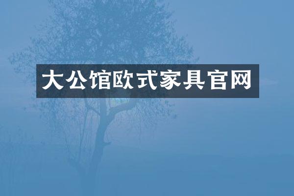 大公馆欧式家具官网