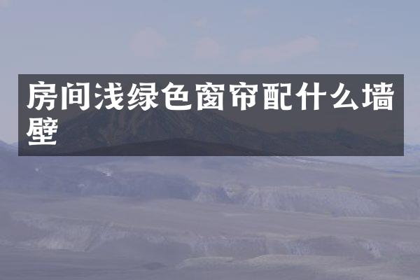 房间浅绿色窗帘配什么墙壁