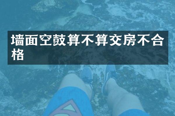 墙面空鼓算不算交房不合格