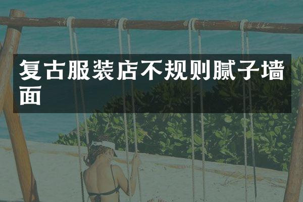 复古服装店不规则腻子墙面