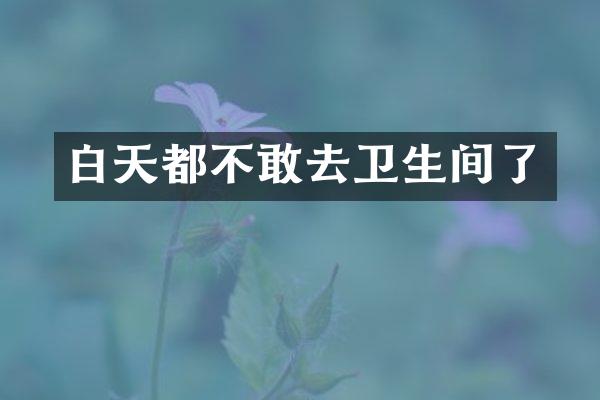 白天都不敢去卫生间了