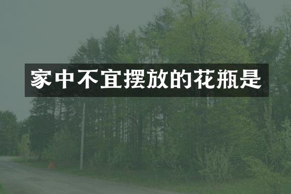 家中不宜摆放的花瓶是