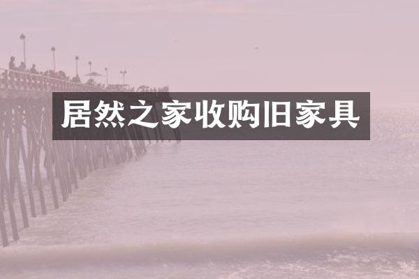 居然之家收购旧家具