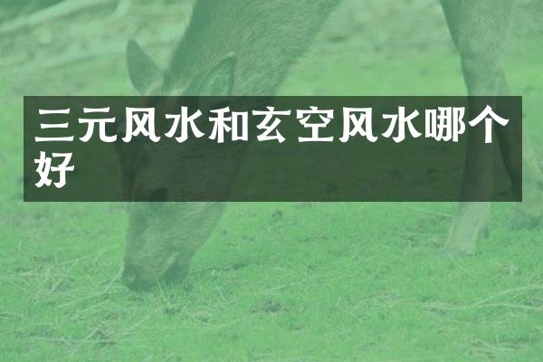 三元风水和玄空风水哪个好