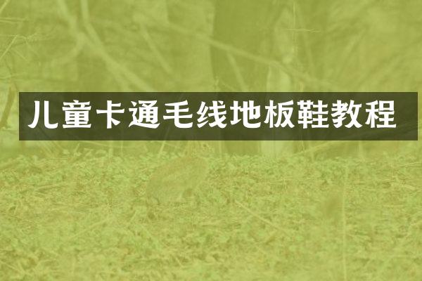 儿童卡通毛线地板鞋教程