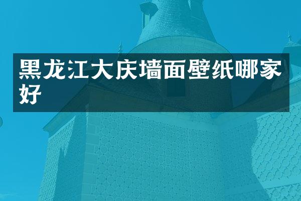 黑龙江大庆墙面壁纸哪家好