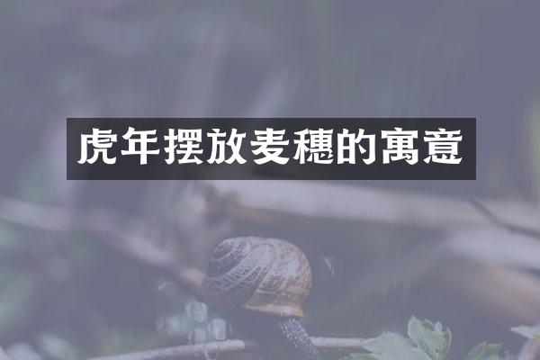虎年摆放麦穗的寓意
