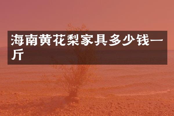 海南黄花梨家具多少钱一斤