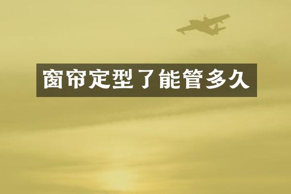 窗帘定型了能管多久