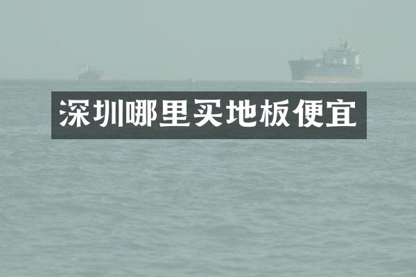 深圳哪里买地板便宜